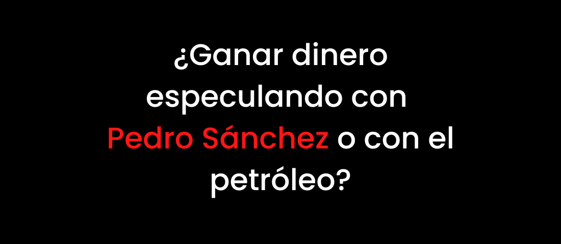 ¿Ganar dinero especulando con Pedro Sánchez o con el petróleo