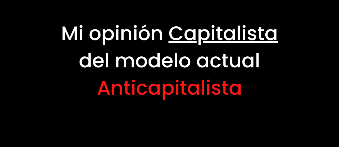 Mi opinión capitalista del modelo actual anticapitalista